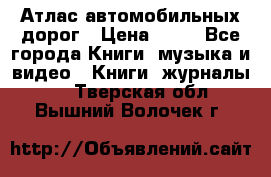 Атлас автомобильных дорог › Цена ­ 50 - Все города Книги, музыка и видео » Книги, журналы   . Тверская обл.,Вышний Волочек г.